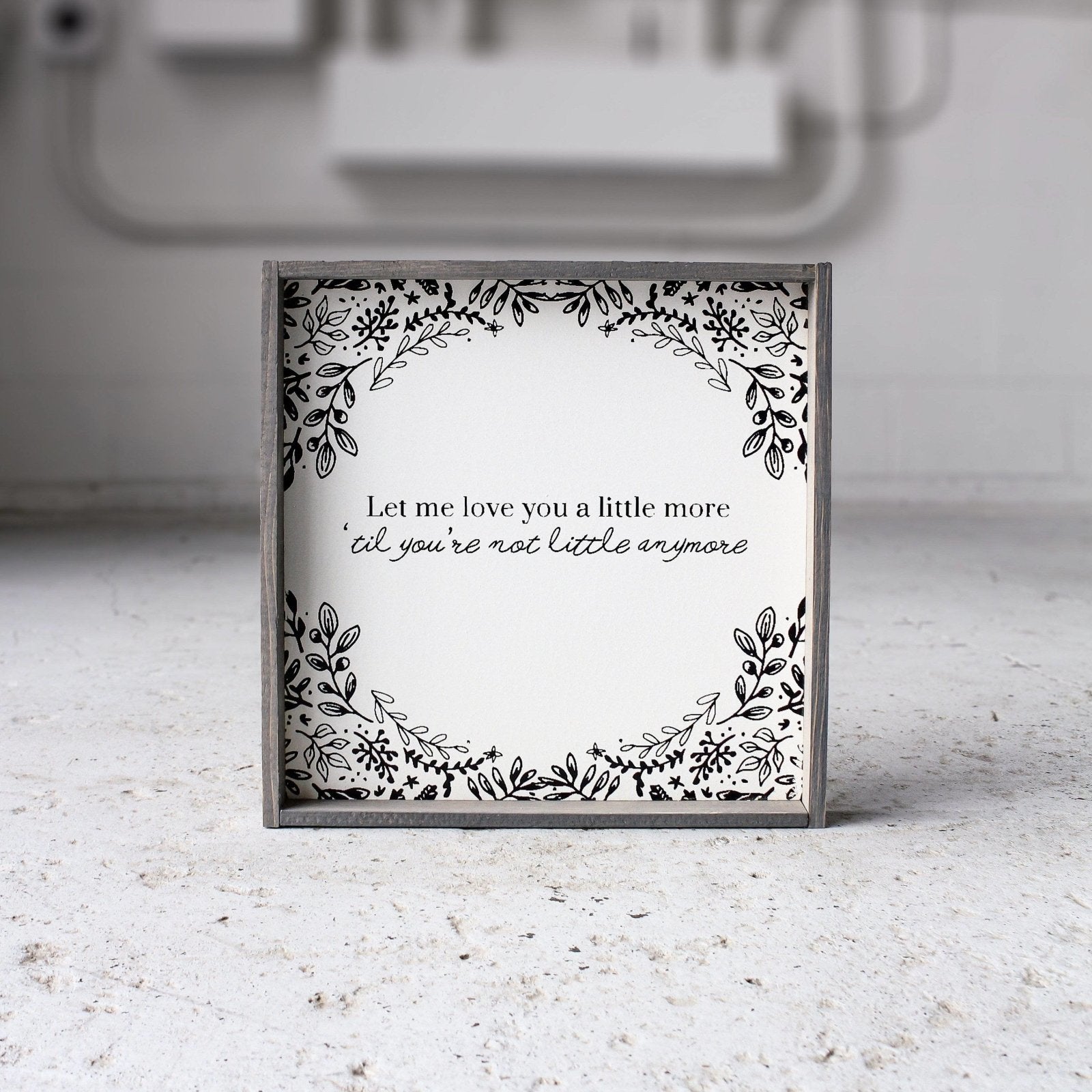 Let Me Love You A Little More, Till You're Not Little Anymore Wood Sign