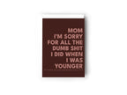 Mom I'm sorry for all the dumb shit I did when I as younger card