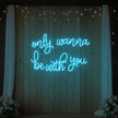 Only Wanna Be With You Neon Sign