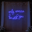 Only Wanna Be With You Neon Sign