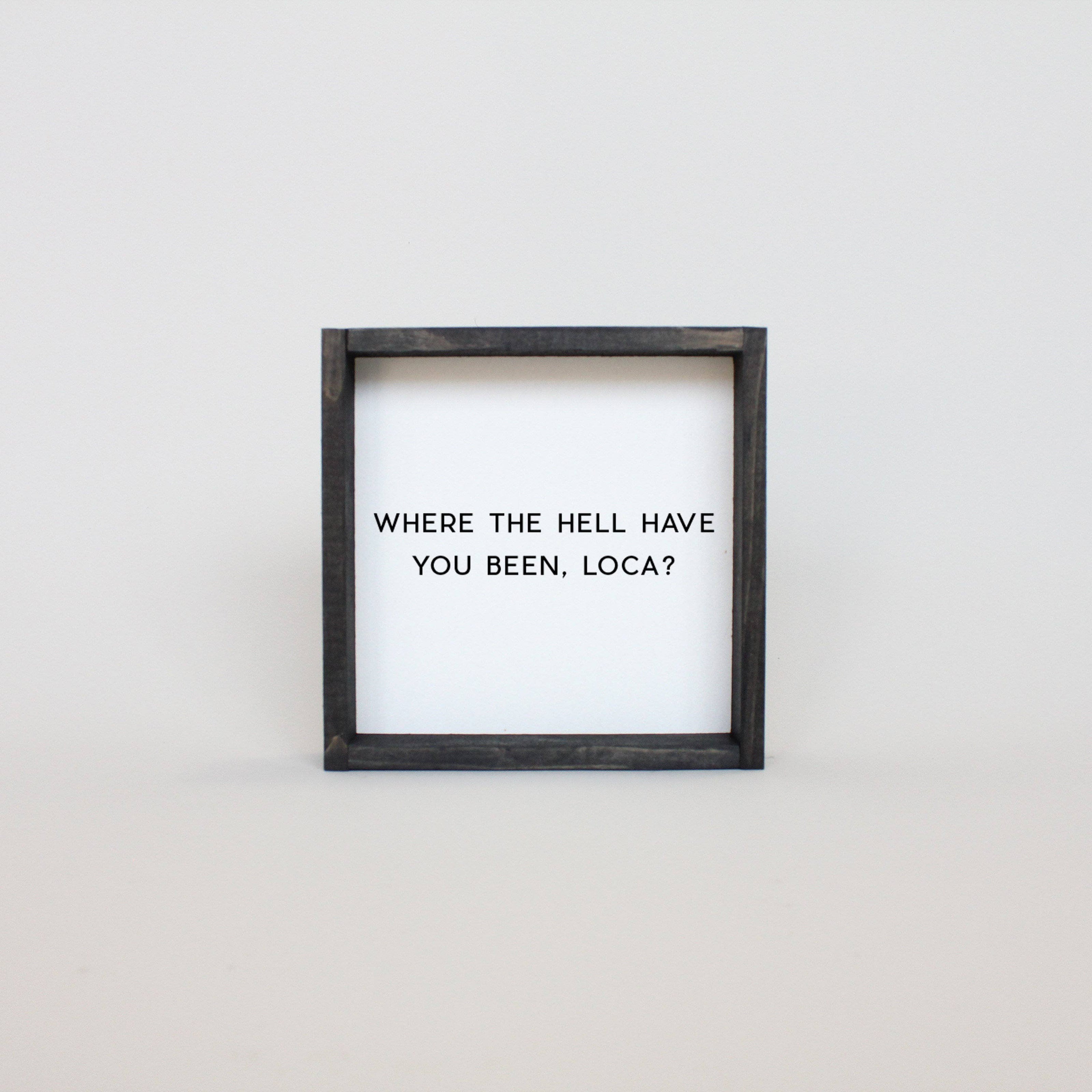 Where the Hell Have You Been, Loca? Wood Sign
