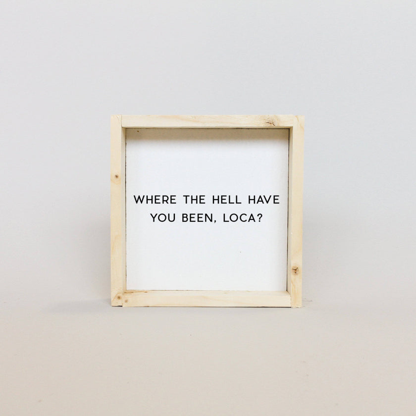 Where the Hell Have You Been, Loca? Wood Sign