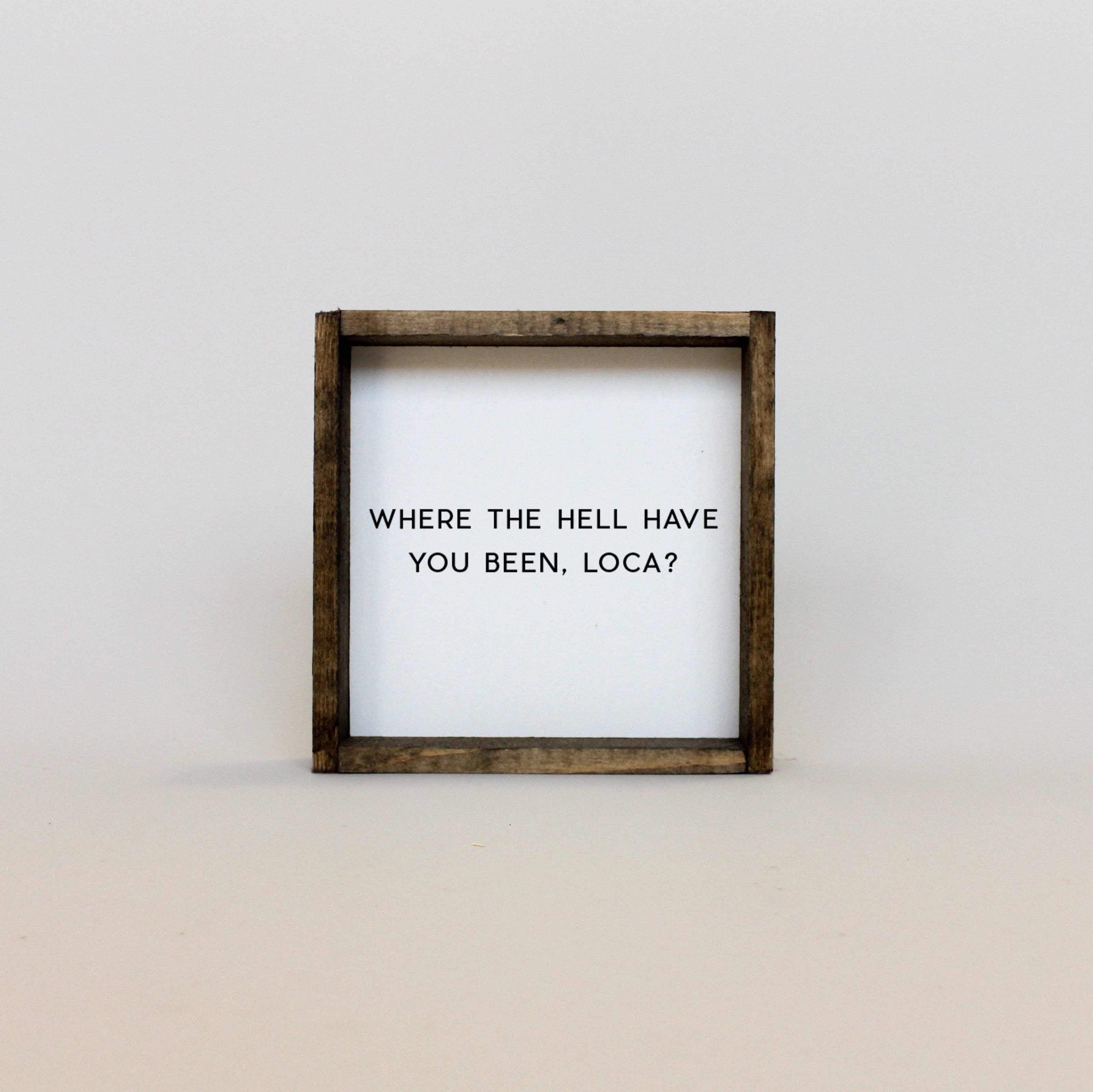Where the Hell Have You Been, Loca? Wood Sign